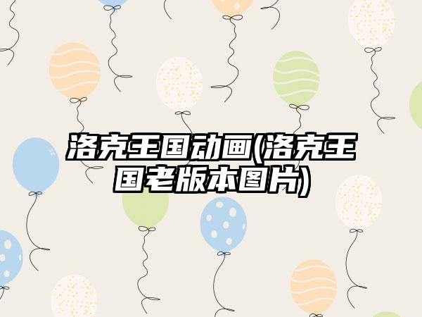 洛克王国动画(洛克王国老版本图片)