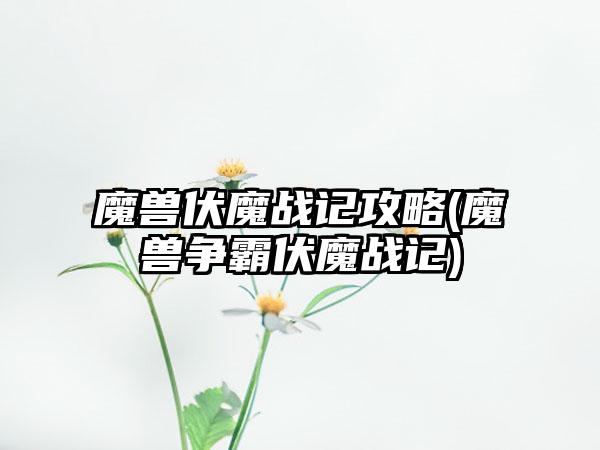 魔兽伏魔战记攻略(魔兽争霸伏魔战记)