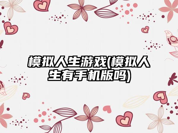 模拟人生游戏(模拟人生有手机版吗)