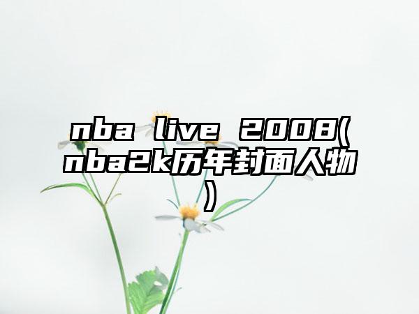 nba live 2008(nba2k历年封面人物)