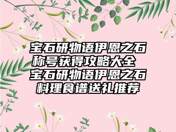 宝石研物语伊恩之石称号获得攻略大全 宝石研物语伊恩之石料理食谱送礼推荐