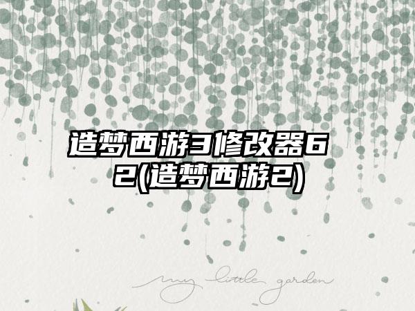 造梦西游3修改器6 2(造梦西游2)