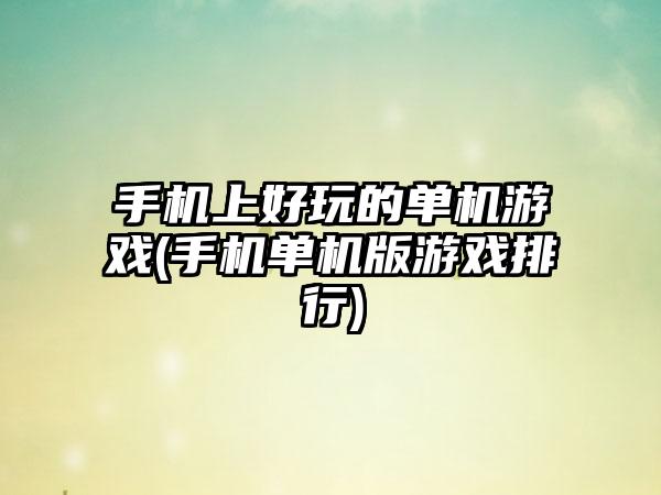 手机上好玩的单机游戏(手机单机版游戏排行)