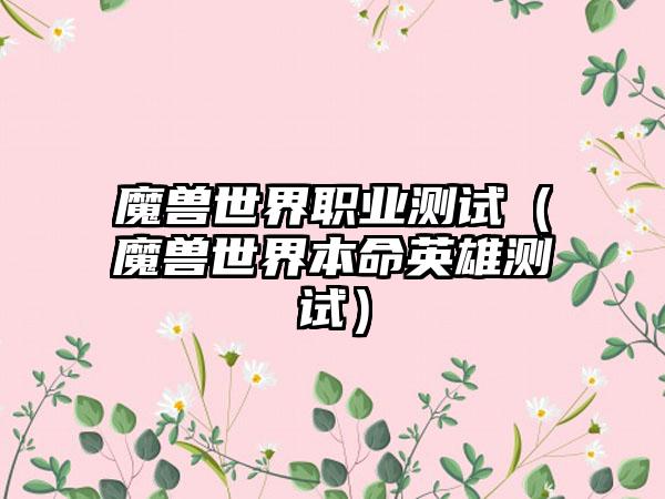 魔兽世界职业测试（魔兽世界本命英雄测试）