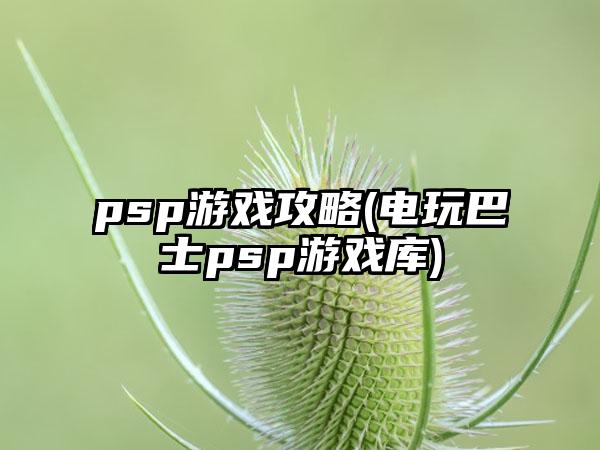 psp游戏攻略(电玩巴士psp游戏库)