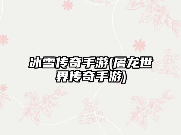 冰雪传奇手游(屠龙世界传奇手游)