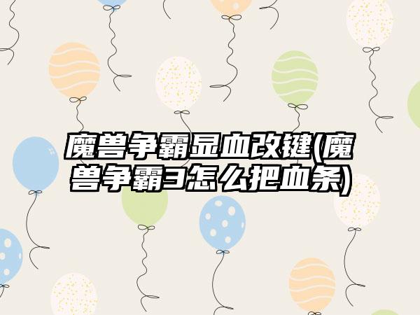 魔兽争霸显血改键(魔兽争霸3怎么把血条)