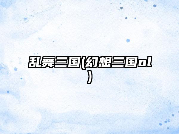 乱舞三国(幻想三国ol)