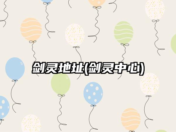 剑灵地址(剑灵中心)
