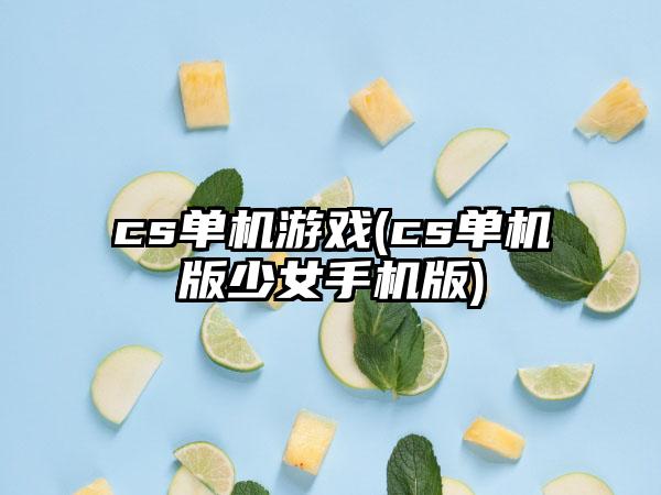 cs单机游戏(cs单机版少女手机版)