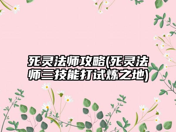 死灵法师攻略(死灵法师三技能打试炼之地)