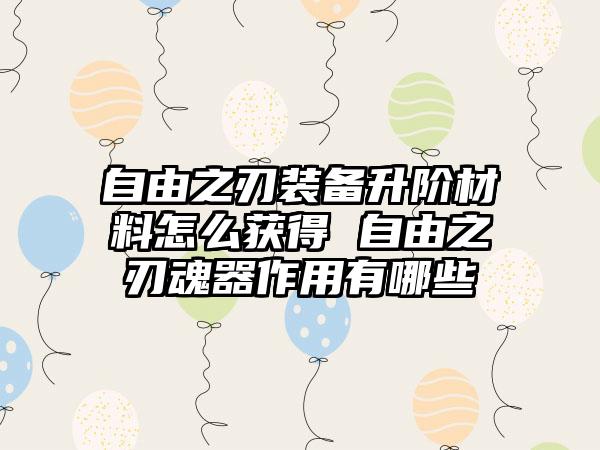 自由之刃装备升阶材料怎么获得 自由之刃魂器作用有哪些
