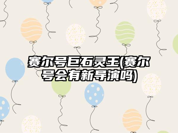 赛尔号巨石灵王(赛尔号会有新导演吗)