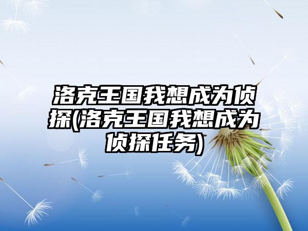 洛克王国我想成为侦探(洛克王国我想成为侦探任务)