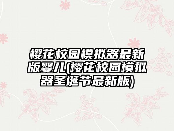 樱花校园模拟器最新版婴儿(樱花校园模拟器圣诞节最新版)