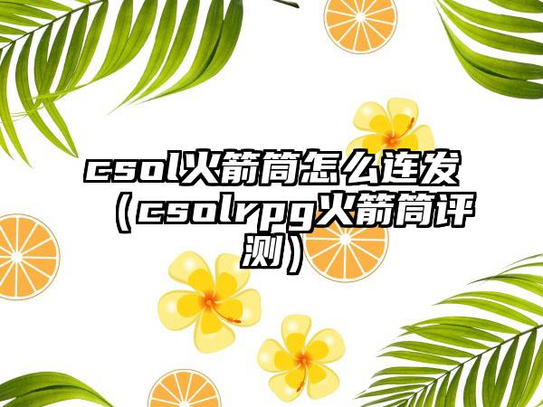 csol火箭筒怎么连发（csolrpg火箭筒评测）