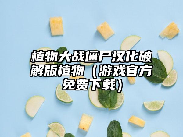 植物大战僵尸汉化破解版植物（游戏官方免费下载）