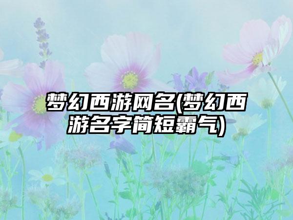 梦幻西游网名(梦幻西游名字简短霸气)