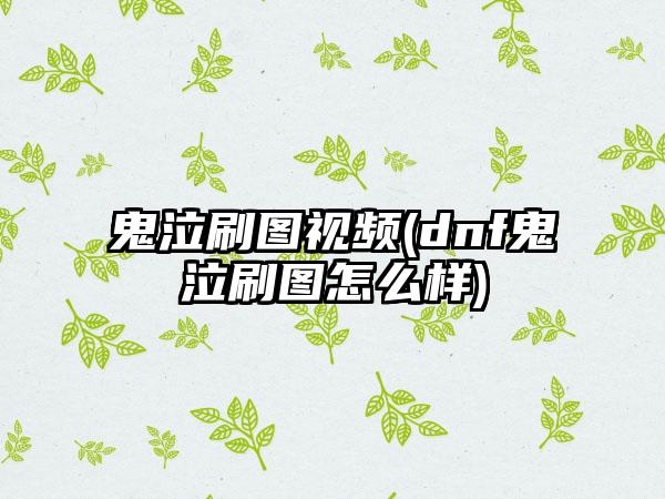 鬼泣刷图视频(dnf鬼泣刷图怎么样)