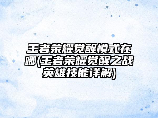 王者荣耀觉醒模式在哪(王者荣耀觉醒之战英雄技能详解)