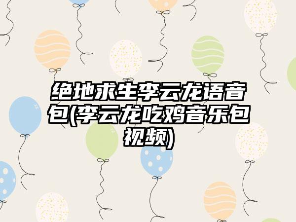 绝地求生李云龙语音包(李云龙吃鸡音乐包视频)