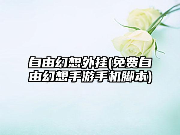 自由幻想外挂(免费自由幻想手游手机脚本)