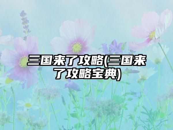 三国来了攻略(三国来了攻略宝典)