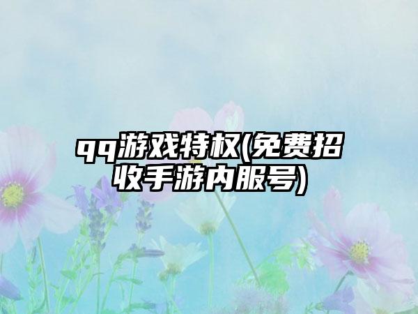 qq游戏特权(免费招收手游内服号)