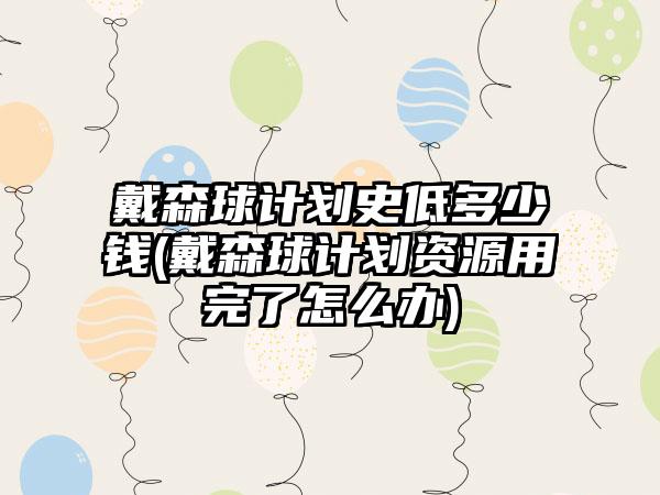 戴森球计划史低多少钱(戴森球计划资源用完了怎么办)