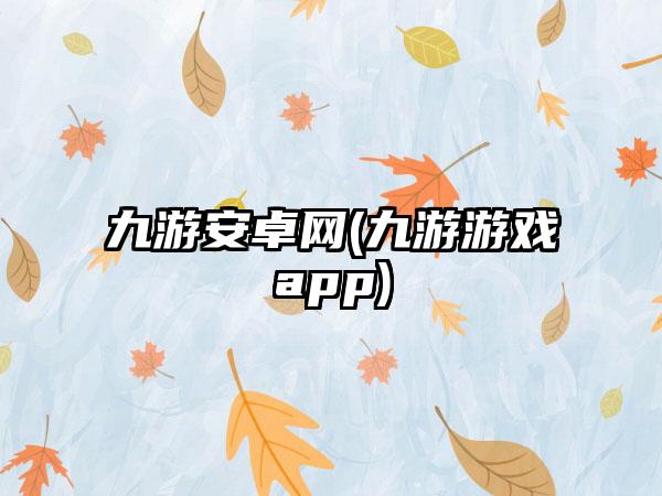 九游安卓网(九游游戏app)