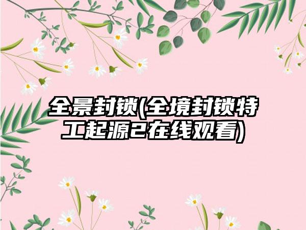 全景封锁(全境封锁特工起源2在线观看)