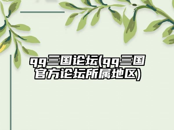 qq三国论坛(qq三国官方论坛所属地区)
