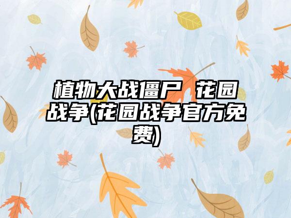 植物大战僵尸 花园战争(花园战争官方免费)