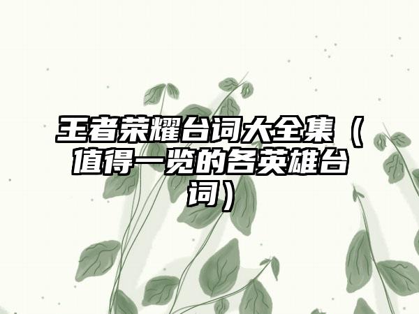 王者荣耀台词大全集（值得一览的各英雄台词）