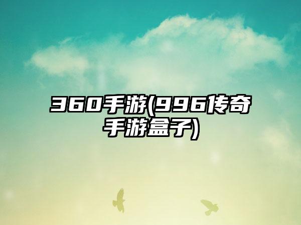 360手游(996传奇手游盒子)