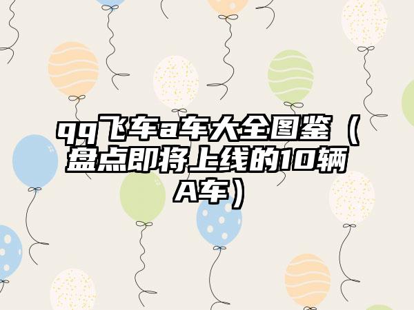 qq飞车a车大全图鉴（盘点即将上线的10辆A车）