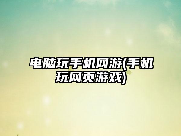 电脑玩手机网游(手机玩网页游戏)