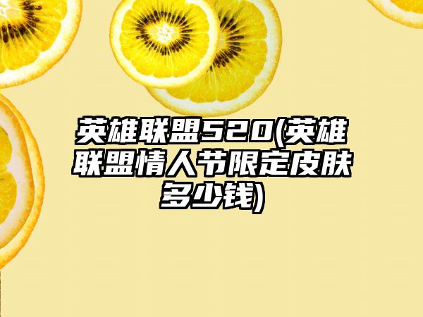 英雄联盟520(英雄联盟情人节限定皮肤多少钱)