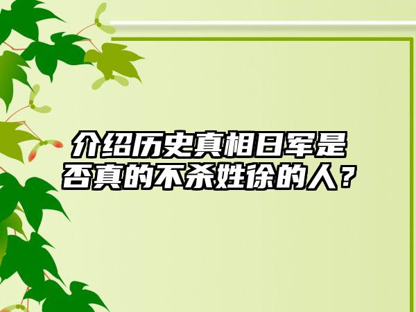 介绍历史真相日军是否真的不杀姓徐的人？