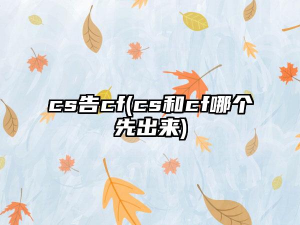 cs告cf(cs和cf哪个先出来)
