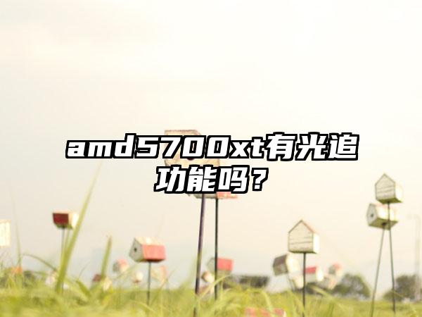 amd5700xt有光追功能吗？