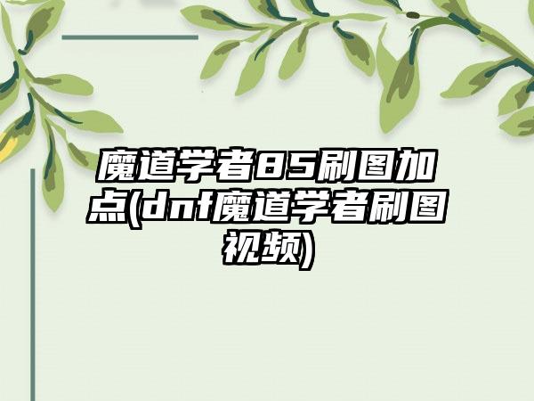 魔道学者85刷图加点(dnf魔道学者刷图视频)