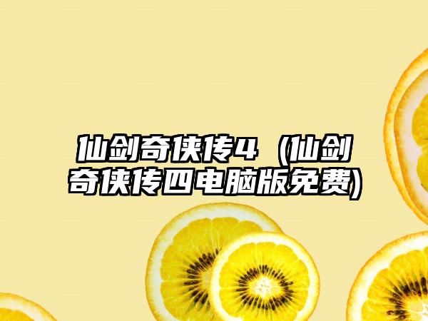 仙剑奇侠传4 (仙剑奇侠传四电脑版免费)