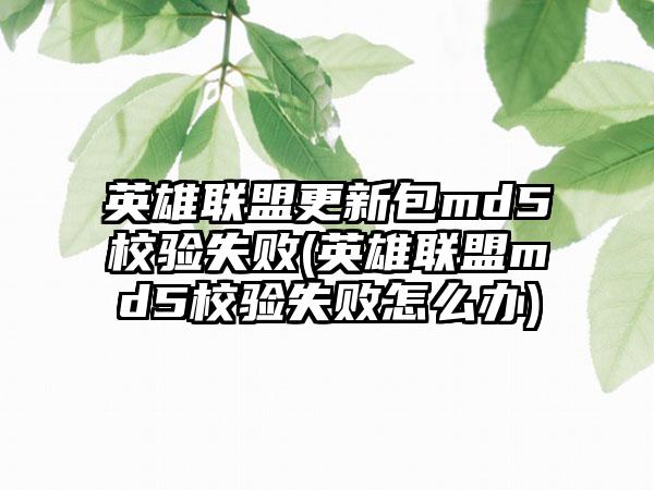 英雄联盟更新包md5校验失败(英雄联盟md5校验失败怎么办)