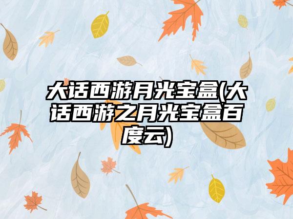 大话西游月光宝盒(大话西游之月光宝盒百度云)