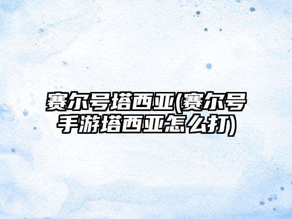 赛尔号塔西亚(赛尔号手游塔西亚怎么打)