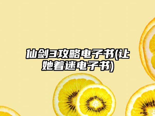仙剑3攻略电子书(让她着迷电子书)