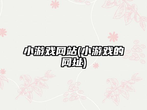 小游戏网站(小游戏的网址)