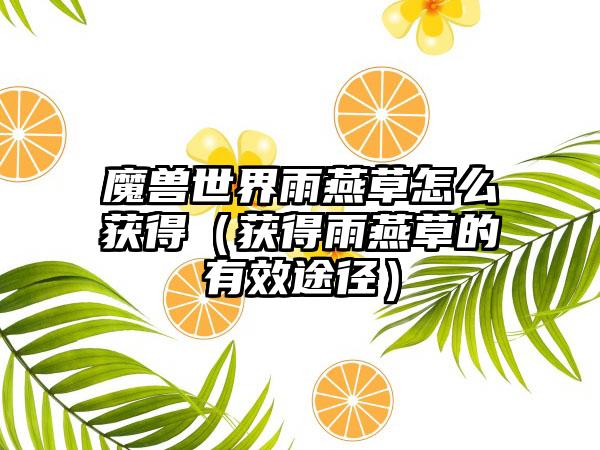 魔兽世界雨燕草怎么获得（获得雨燕草的有效途径）