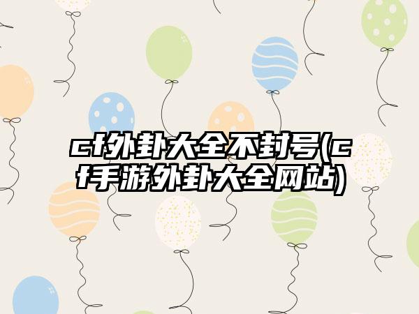cf外卦大全不封号(cf手游外卦大全网站)